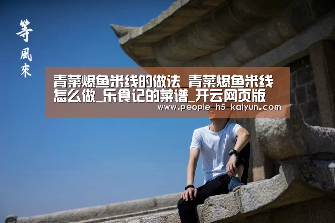 青菜爆鱼米线的做法_青菜爆鱼米线怎么做_乐食记的菜谱_开云网页版(图3) 开云网页版