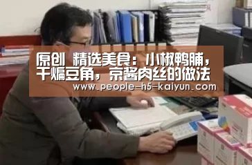 原创 精选美食:小椒鸭脯,干煸豆角,京酱肉丝的做法“开云官方入口”(图3) 开云在线平台